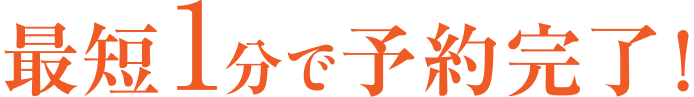 最短1分で予約完了！